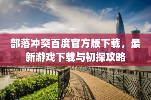 部落冲突百度官方版下载，最新游戏下载与初探攻略