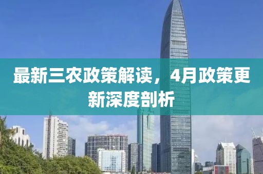 最新三农政策解读，4月政策更新深度剖析