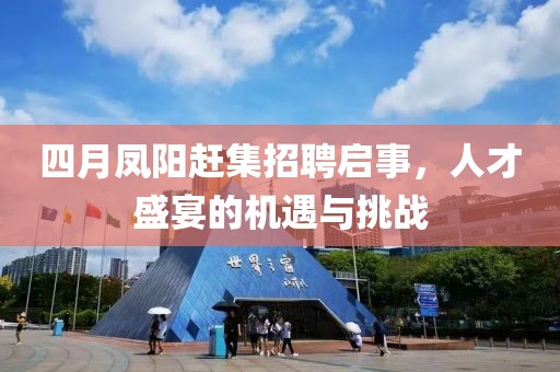 四月凤阳赶集招聘启事，人才盛宴的机遇与挑战