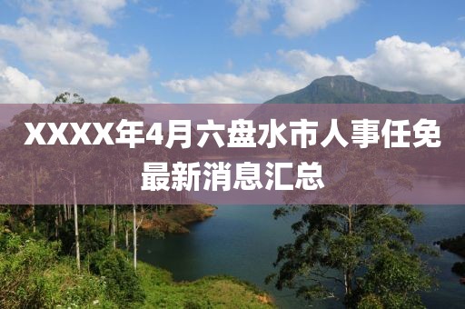 XXXX年4月六盘水市人事任免最新消息汇总
