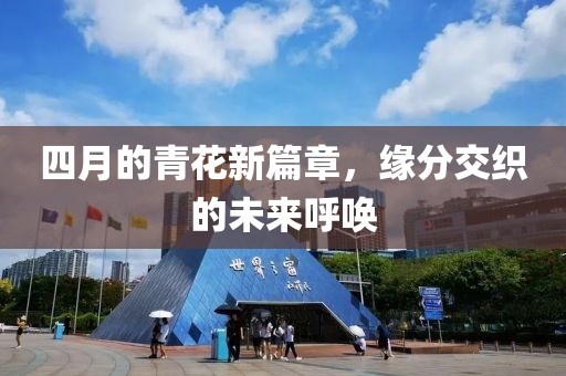 四月的青花新篇章，缘分交织的未来呼唤