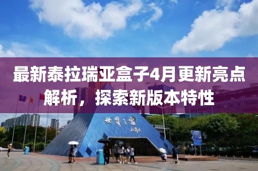最新泰拉瑞亚盒子4月更新亮点解析，探索新版本特性
