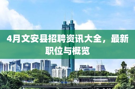 4月文安县招聘资讯大全，最新职位与概览