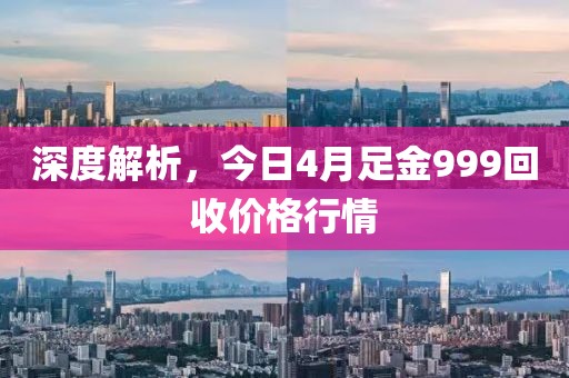 深度解析，今日4月足金999回收价格行情