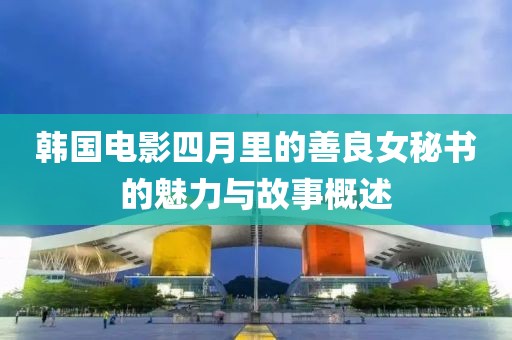 韩国电影四月里的善良女秘书的魅力与故事概述