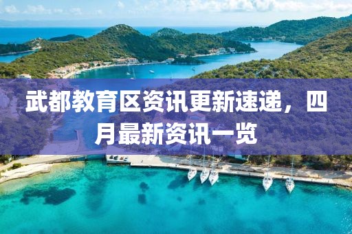 武都教育区资讯更新速递，四月最新资讯一览