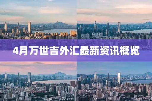 4月万世吉外汇最新资讯概览
