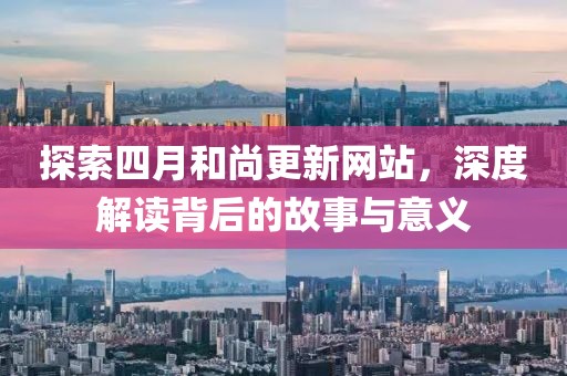 探索四月和尚更新网站，深度解读背后的故事与意义
