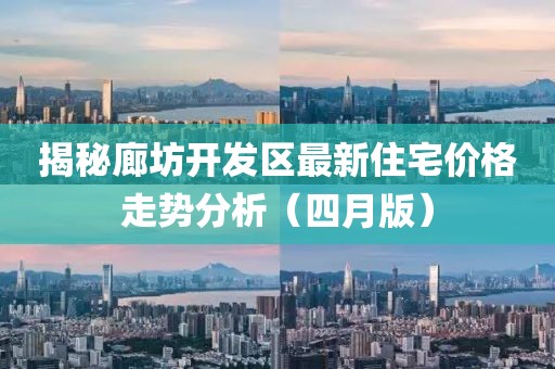 揭秘廊坊开发区最新住宅价格走势分析（四月版）