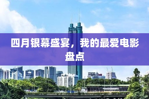 四月银幕盛宴，我的最爱电影盘点