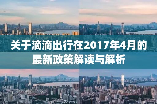 关于滴滴出行在2017年4月的最新政策解读与解析