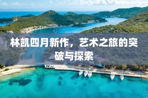林凯四月新作，艺术之旅的突破与探索