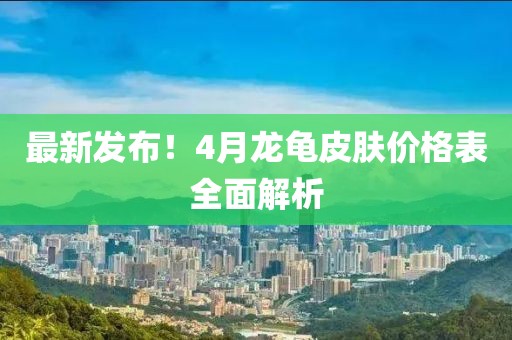 最新发布！4月龙龟皮肤价格表全面解析
