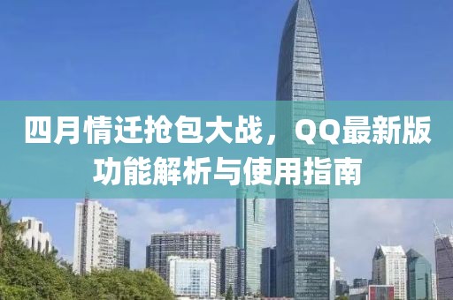 四月情迁抢包大战，QQ最新版功能解析与使用指南
