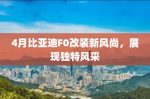 4月比亚迪F0改装新风尚，展现独特风采