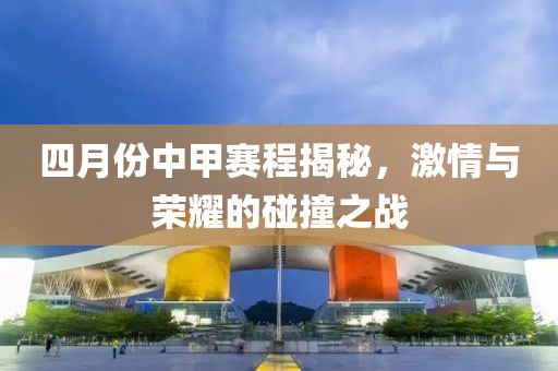 四月份中甲赛程揭秘，激情与荣耀的碰撞之战