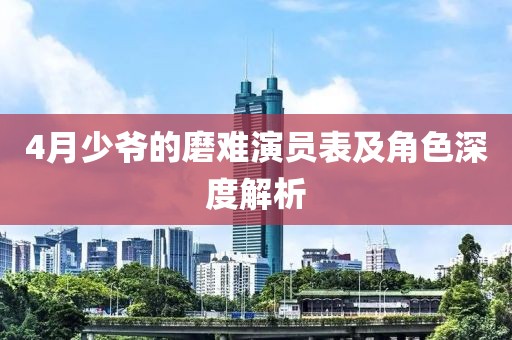 4月少爷的磨难演员表及角色深度解析