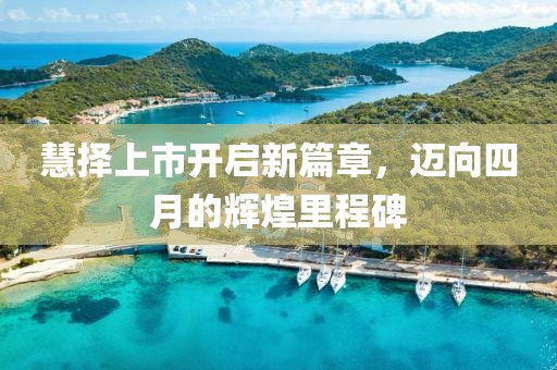 慧择上市开启新篇章，迈向四月的辉煌里程碑
