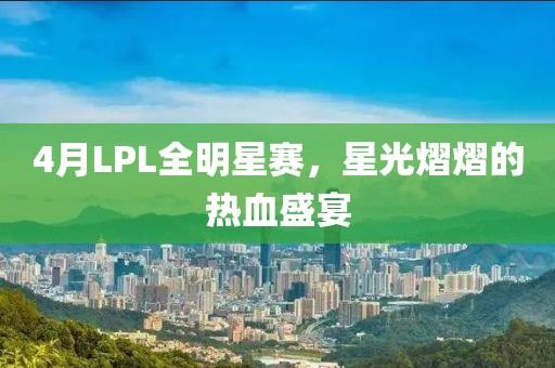 4月LPL全明星赛，星光熠熠的热血盛宴
