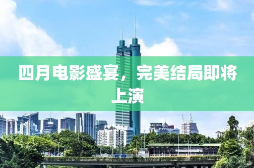 四月电影盛宴，完美结局即将上演