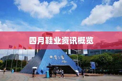 四月鞋业资讯概览