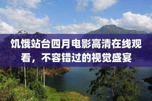 饥饿站台四月电影高清在线观看，不容错过的视觉盛宴