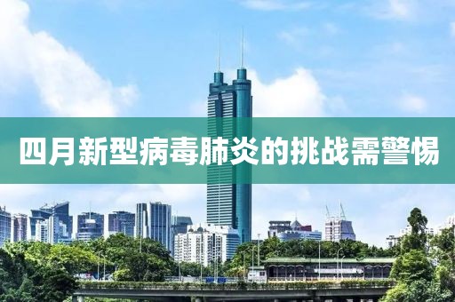 四月新型病毒肺炎的挑战需警惕