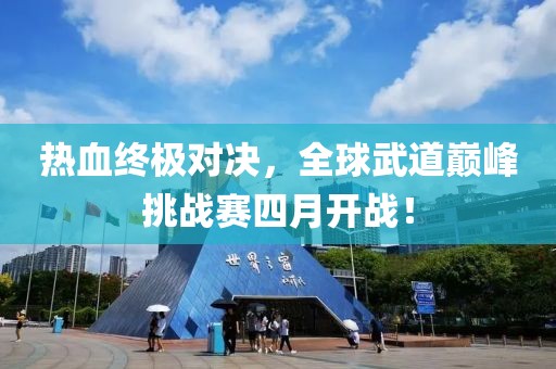 热血终极对决，全球武道巅峰挑战赛四月开战！