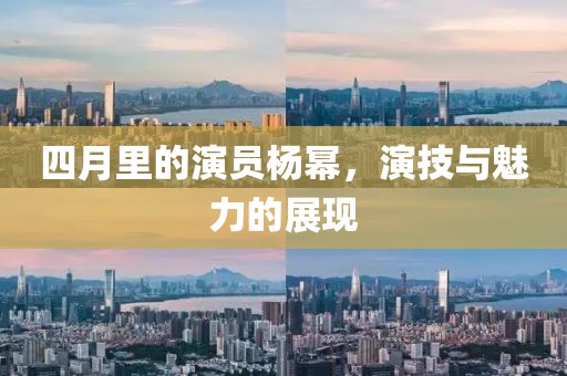 四月里的演员杨幂，演技与魅力的展现
