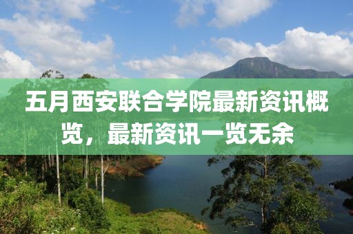 五月西安联合学院最新资讯概览，最新资讯一览无余