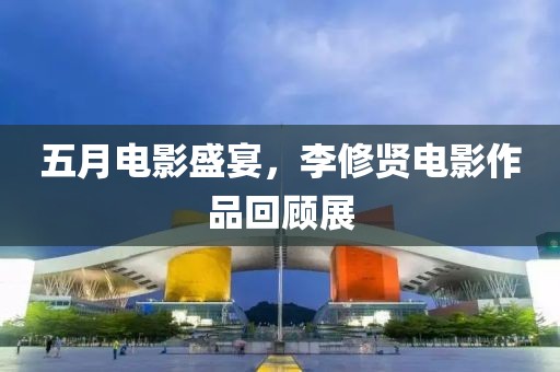 五月电影盛宴，李修贤电影作品回顾展