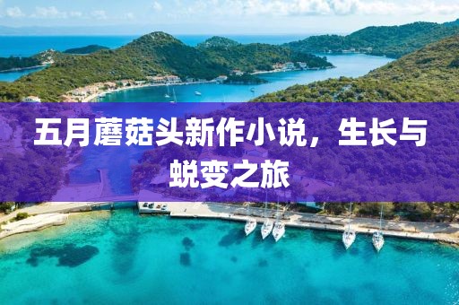 五月蘑菇头新作小说，生长与蜕变之旅