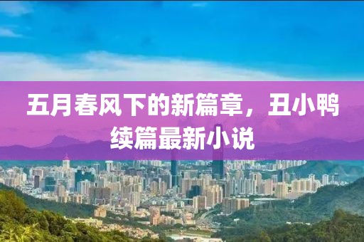 五月春风下的新篇章，丑小鸭续篇最新小说