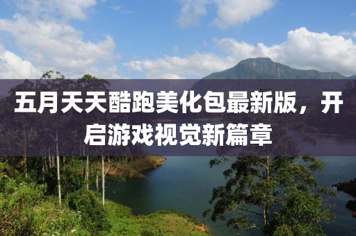 五月天天酷跑美化包最新版，开启游戏视觉新篇章