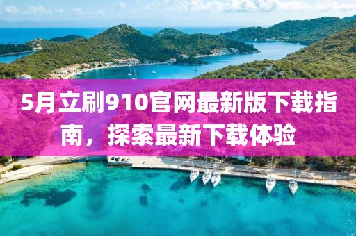5月立刷910官网最新版下载指南，探索最新下载体验