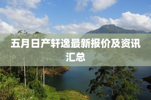 五月日产轩逸最新报价及资讯汇总