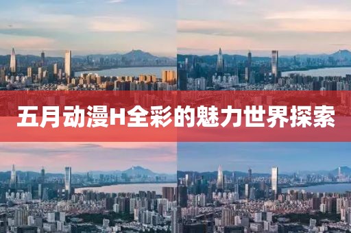 五月动漫H全彩的魅力世界探索