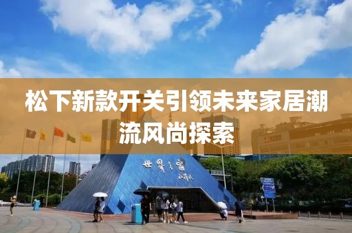 松下新款开关引领未来家居潮流风尚探索