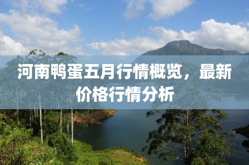 河南鸭蛋五月行情概览，最新价格行情分析