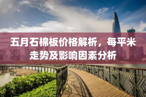 五月石棉板价格解析，每平米走势及影响因素分析