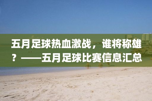 五月足球热血激战，谁将称雄？——五月足球比赛信息汇总