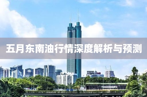 五月东南油行情深度解析与预测