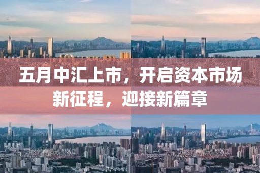 五月中汇上市，开启资本市场新征程，迎接新篇章