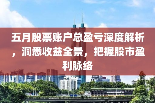 五月股票账户总盈亏深度解析，洞悉收益全景，把握股市盈利脉络