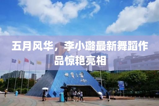 五月风华，李小璐最新舞蹈作品惊艳亮相