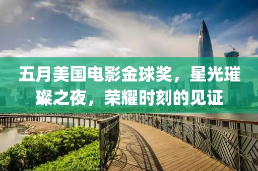 五月美国电影金球奖，星光璀璨之夜，荣耀时刻的见证