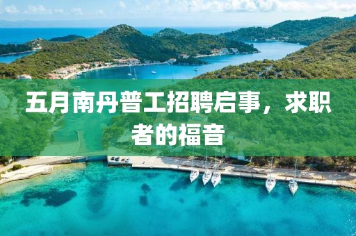 五月南丹普工招聘启事，求职者的福音