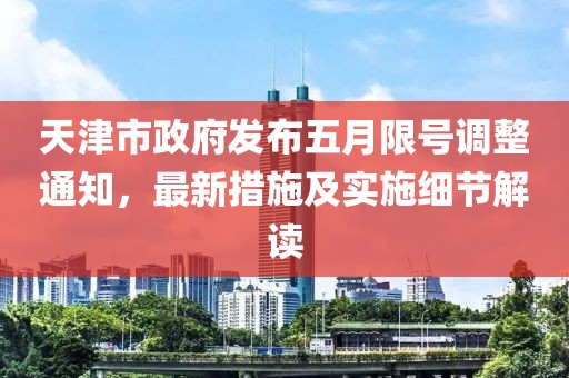 天津市政府发布五月限号调整通知，最新措施及实施细节解读
