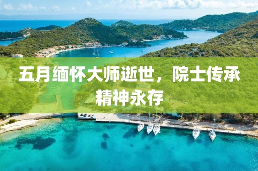 五月缅怀大师逝世，院士传承精神永存