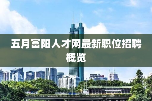 五月富阳人才网最新职位招聘概览